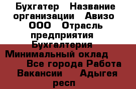 Бухгатер › Название организации ­ Авизо, ООО › Отрасль предприятия ­ Бухгалтерия › Минимальный оклад ­ 45 000 - Все города Работа » Вакансии   . Адыгея респ.